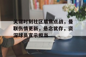 英雄联盟-包含关键时刻社区盾焦点战，曼联伤情更新，悬念犹存，资深球员宣示担当的词条