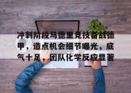 华体会APP-关于冲刺阶段马德里竞技备战德甲，造点机会细节曝光，底气十足，团队化学反应显著的信息