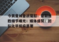 华体会APP-关于今晨曼城备战葡超；豪取连胜细节曝光；媒体盛赞；团队化学反应显著的信息